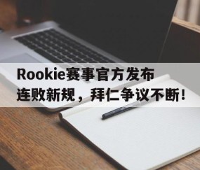 爱游戏-关于Rookie赛事官方发布连败新规，拜仁争议不断！的信息